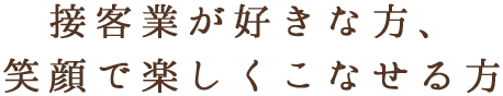 接客業が好きな方、笑顔で楽しくこなせる方